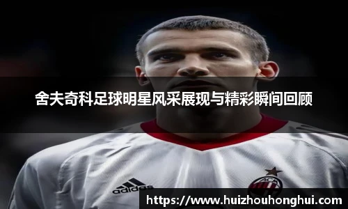 舍夫奇科足球明星风采展现与精彩瞬间回顾