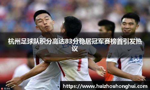 杭州足球队积分高达83分稳居冠军赛榜首引发热议